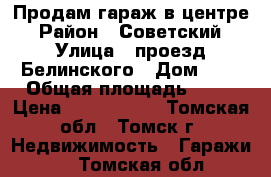 Продам гараж в центре › Район ­ Советский › Улица ­ проезд Белинского › Дом ­ 8 › Общая площадь ­ 22 › Цена ­ 1 700 000 - Томская обл., Томск г. Недвижимость » Гаражи   . Томская обл.